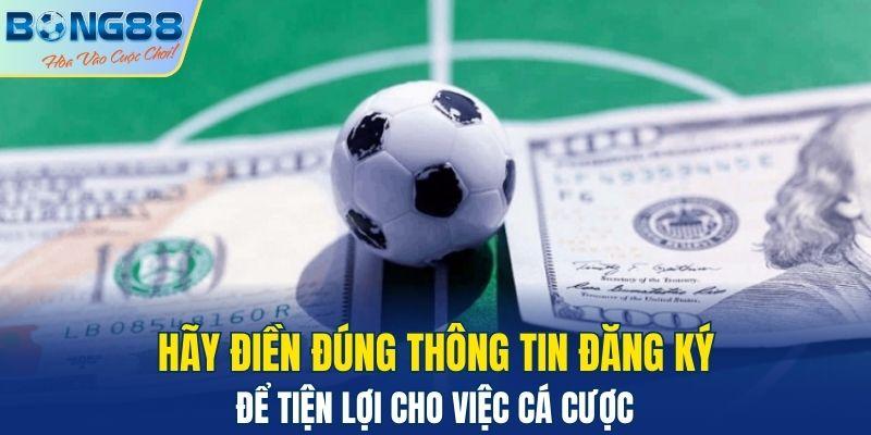 Hãy điền đúng thông tin đăng ký để tiện lợi cho việc cá cược